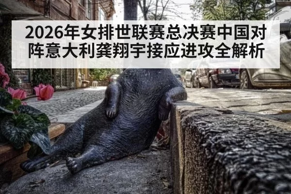 2026年女排世联赛总决赛中国对阵意大利龚翔宇接应进攻全解析