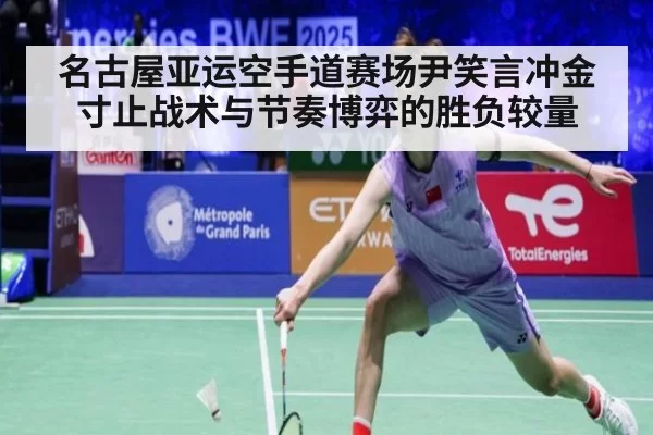 名古屋亚运空手道赛场尹笑言冲金 寸止战术与节奏博弈的胜负较量